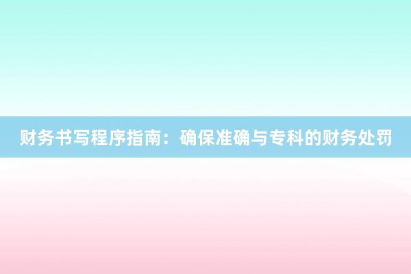 财务书写程序指南：确保准确与专科的财务处罚