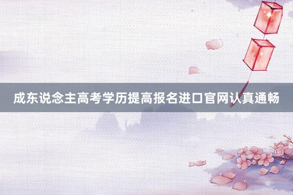 成东说念主高考学历提高报名进口官网认真通畅