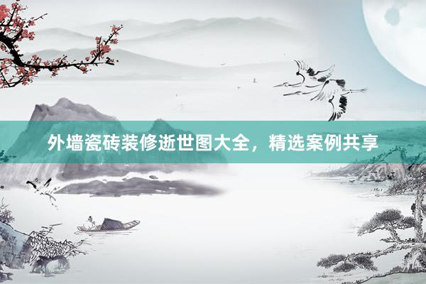 外墙瓷砖装修逝世图大全，精选案例共享