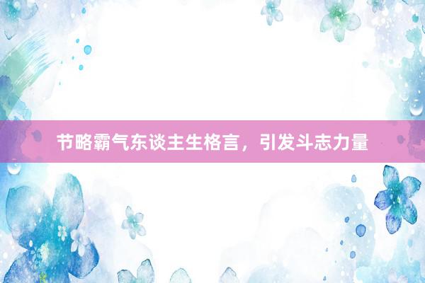 节略霸气东谈主生格言，引发斗志力量