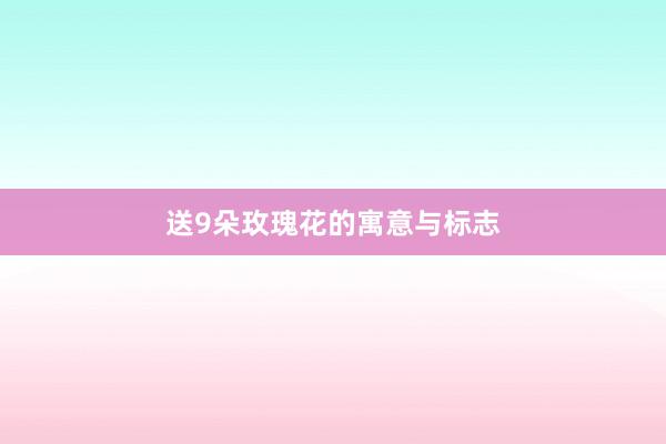 送9朵玫瑰花的寓意与标志