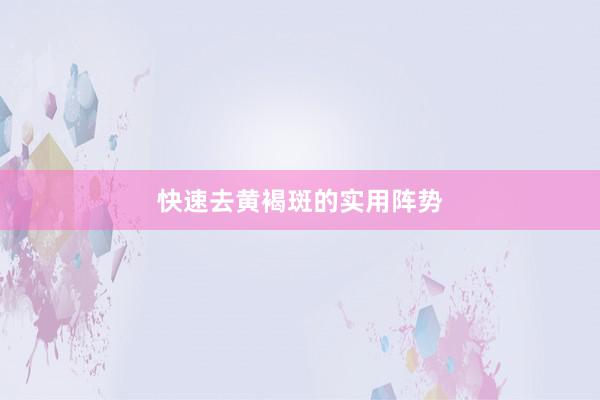 快速去黄褐斑的实用阵势