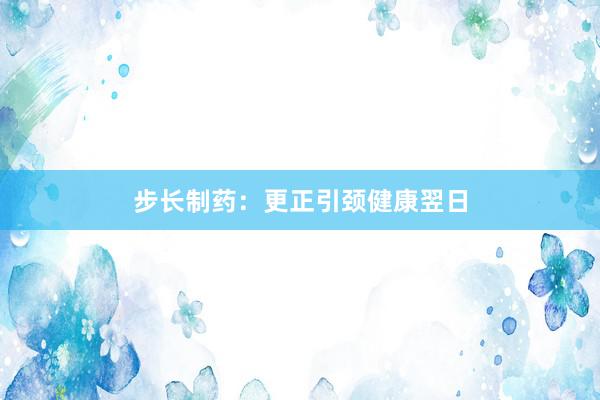 步长制药：更正引颈健康翌日