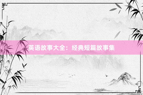 英语故事大全:经典短篇故事集